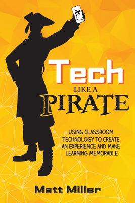 Cover Image for Tech Like a PIRATE: Using Classroom Technology to Create an Experience and Make Learning Memorable -- Matt Miller, Paperback