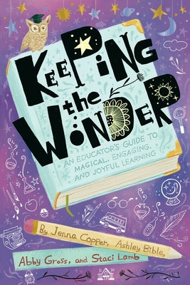 Cover Image for Keeping the Wonder: An Educator's Guide to Magical, Engaging, and Joyful Learning -- Jenna Copper, Paperback