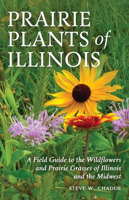 Cover Image for Prairie Plants of Illinois: A Field Guide to the Wildflowers and Prairie Grasses of Illinois and the Midwest -- Steve W. Chadde, Paperback
