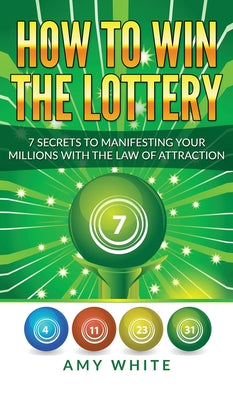 Cover Image for How to Win the Lottery: 7 Secrets to Manifesting Your Millions With the Law of Attraction (Volume 1) -- Amy White, Hardcover