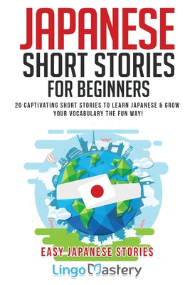 Cover Image for Japanese Short Stories for Beginners: 20 Captivating Short Stories to Learn Japanese & Grow Your Vocabulary the Fun Way! -- Lingo Mastery, Paperback