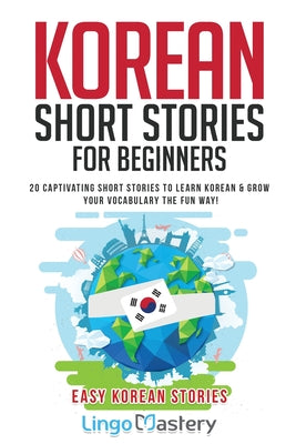 Cover Image for Korean Short Stories for Beginners: 20 Captivating Short Stories to Learn Korean & Grow Your Vocabulary the Fun Way! -- Lingo Mastery, Paperback