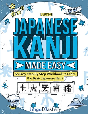 Cover Image for Japanese Kanji Made Easy: An Easy Step-By-Step Workbook to Learn the Basic Japanese Kanji (JLPT N5) -- Lingo Mastery, Paperback