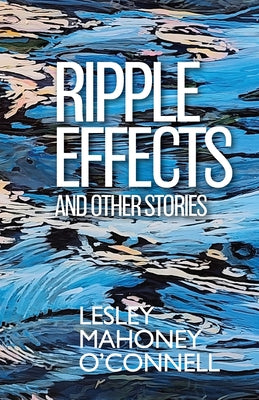Cover Image for Ripple Effects: And Other Stories -- Lesley Mahoney O'Connell, Paperback