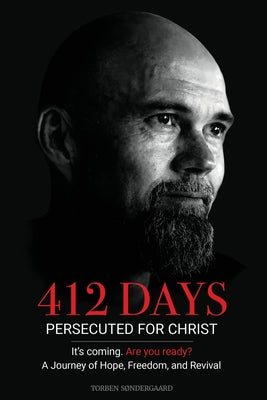 Cover Image for 412 Days: PERSECUTED FOR CHRIST It's coming. Are you ready? - A Journey of Hope, Freedom, and Revival -- Torben Søndergaard, Paperback
