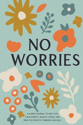 Cover Image for No Worries: A Guided Journal to Help You Calm Anxiety, Relieve Stress, and Practice Positive Thinking Each Day -- Bella Mente Press, Paperback