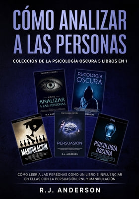 Cover Image for Cómo analizar a las Personas: Colección de la Psicología Oscura 5 libros en 1 - Cómo leer a las personas como un libro e influenciar en ellas con la P -- R. J. Anderson, Paperback