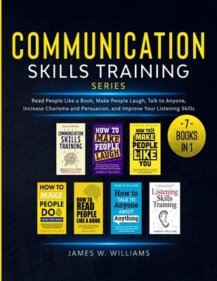 Cover Image for Communication Skills Training Series: 7 Books in 1 - Read People Like a Book, Make People Laugh, Talk to Anyone, Increase Charisma and Persuasion, and -- James W. Williams, Paperback