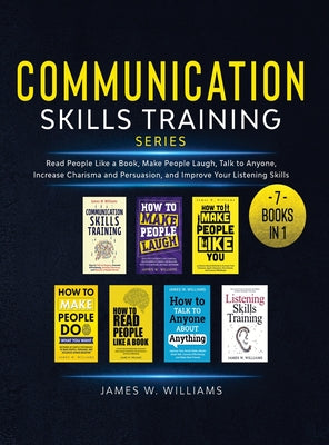 Cover Image for Communication Skills Training Series: 7 Books in 1 - Read People Like a Book, Make People Laugh, Talk to Anyone, Increase Charisma and Persuasion, and -- James W. Williams, Hardcover