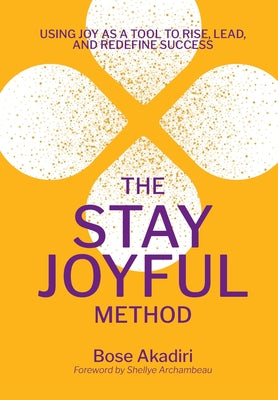 Cover Image for The Stay Joyful Method: Using Joy as a Tool to Rise, Lead, and Redefine Success -- Bose Akadiri, Hardcover
