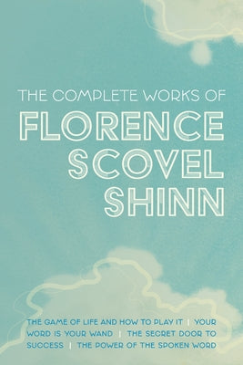 Cover Image for The Complete Works of Florence Scovel Shinn: The Game of Life and How to Play It; Your Word is Your Wand; The Secret Door to Success; and The Power of -- Florence Scovel Shinn, Paperback