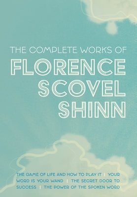 Cover Image for The Complete Works of Florence Scovel Shinn: The Game of Life and How to Play It; Your Word is Your Wand; The Secret Door to Success; and The Power of -- Florence Scovel Shinn, Hardcover