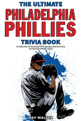 Cover Image for The Ultimate Philadelphia Phillies Trivia Book: A Collection of Amazing Trivia Quizzes and Fun Facts for Die-Hard Phillies Fans! -- Ray Walker, Paperback