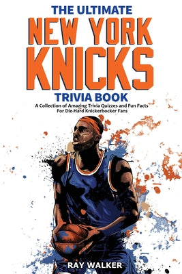Cover Image for The Ultimate New York Knicks Trivia Book: A Collection of Amazing Trivia Quizzes and Fun Facts for Die-Hard Knickerbocker Fans! -- Ray Walker, Paperback