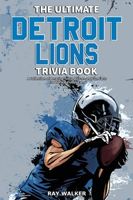 Cover Image for The Ultimate Detroit Lions Trivia Book: A Collection of Amazing Trivia Quizzes and Fun Facts for Die-Hard Lions Fans! -- Ray Walker, Paperback