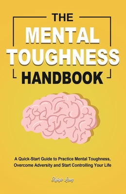 Cover Image for The Mental Toughness Handbook: A Quick-Start Guide to Practice Mental Toughness, Overcome Adversity and Start Controlling Your Life -- Refugio Lopez, Paperback