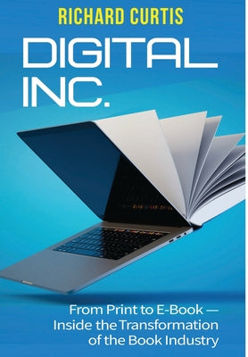 Cover Image for Digital Inc.: From Print to E-Book-Inside the Transformation of the Book Industry -- Richard Curtis, Hardcover