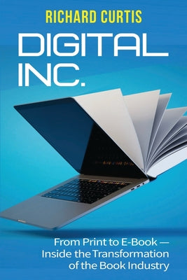 Cover Image for Digital Inc.: From Print to E-Book-Inside the Transformation of the Book Industry -- Richard Curtis, Paperback