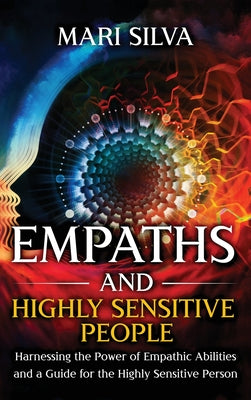 Cover Image for Empaths and Highly Sensitive People: Harnessing the Power of Empathic Abilities and a Guide for the Highly Sensitive Person -- Mari Silva, Hardcover