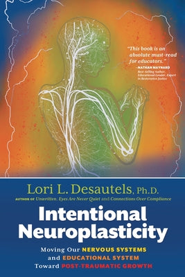 Cover Image for Intentional Neuroplasticity: Moving Our Nervous Systems and Educational System Toward Post-Traumatic Growth -- Lori L. Desautels, Paperback