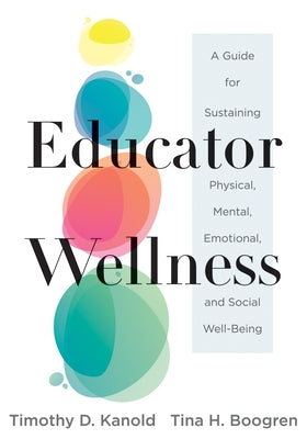 Cover Image for Educator Wellness: A Guide for Sustaining Physical, Mental, Emotional, and Social Well-Being (Actionable Steps for Self-Care, Health, and Wellness for -- Timothy D. Kanold, Paperback