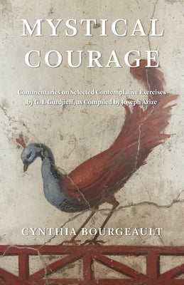 Cover Image for Mystical Courage: Commentaries on Selected Contemplative Exercises by G.I. Gurdjieff, as Compiled by Joseph Azize -- Cynthia Bourgeault, Paperback