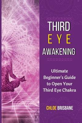 Cover Image for Third Eye Awakening: Ultimate Beginner's Guide to Open Your Third Eye Chakra -- Chloe Brisbane, Paperback