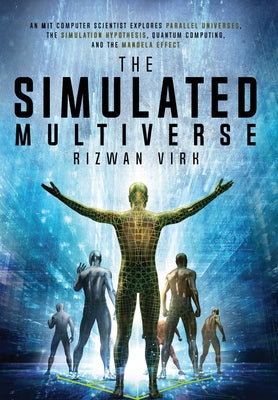 Cover Image for The Simulated Multiverse: An MIT Computer Scientist Explores Parallel Universes, the Simulation Hypothesis, Quantum Computing and the Mandela Effect -- Rizwan Virk, Hardcover
