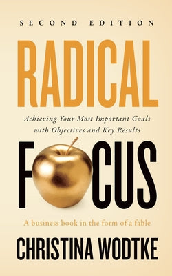 Cover Image for Radical Focus SECOND EDITION: Achieving Your Goals with Objectives and Key Results -- Christina R. Wodtke, Paperback