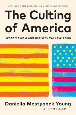 Cover Image for The Culting of America: What Makes a Cult and Why We Love Them -- Daniella Mestyanek Young, Hardcover