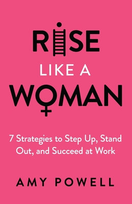 Cover Image for Rise Like a Woman: 7 Strategies to Step Up, Stand Out, and Succeed at Work -- Amy Powell, Paperback