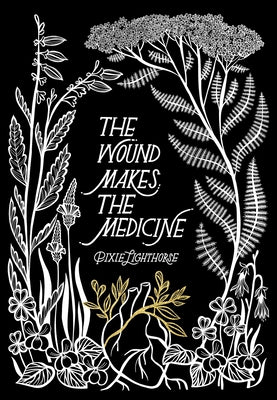 Cover Image for The Wound Makes the Medicine: Elemental Remediations for Transforming Heartache -- Pixie Lighthorse, Paperback