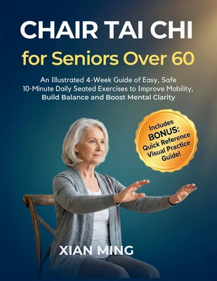 Cover Image for Chair Tai Chi for Seniors Over 60: An Illustrated 4-Week Guide of Easy, Safe 10-Minute Daily Seated Exercises to Improve Mobility, Build Balance and B -- Xian Ming, Paperback