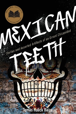Cover Image for Mexican Teeth: Stories and Assorted Artifacts of an Errant Chicanidad -- Tomás Hulick Baiza, Paperback