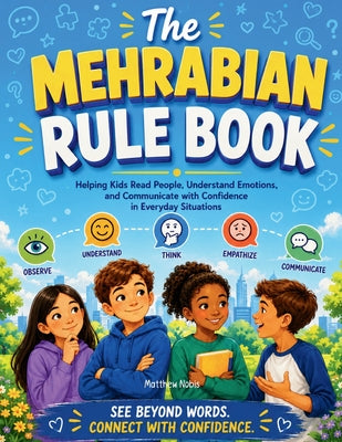 Cover Image for The Mehrabian Rule Book: Helping Kids Read People, Understand Emotions, and Communicate with Confidence in Everyday Situations -- Matthew Nobis, Paperback