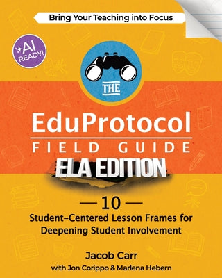 Cover Image for The EduProtocol Field Guide ELA Edition: 10 Student-Centered Lesson Frames for Deepening Student Involvement -- Jacob Carr, Paperback