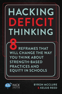 Cover Image for Hacking Deficit Thinking: 8 Reframes That Will Change The Way You Think About Strength-Based Practices and Equity In Schools -- Byron McClure, Paperback