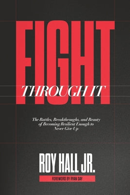 Cover Image for Fight Through It: The Battles, Breakthroughs, and Beauty of Becoming Resilient Enough to Never Give Up -- Roy Hall, Paperback