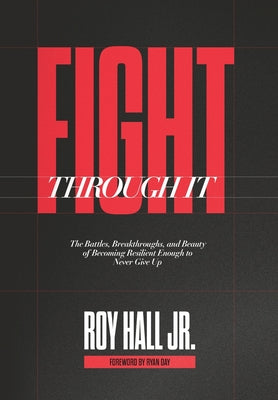Cover Image for Fight Through It: The Battles, Breakthroughs, and Beauty of Becoming Resilient Enough to Never Give Up -- Roy Hall, Hardcover