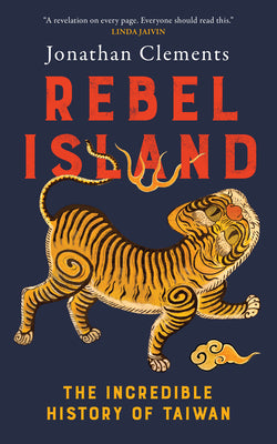 Cover Image for Rebel Island: The Incredible History of Taiwan -- Jonathan Clements, Paperback