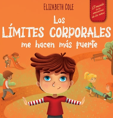 Cover Image for Los límites corporales me hacen más fuerte: Libro para niños sobre seguridad corporal, espacio personal, partes privadas y consentimiento, que enseña -- Elizabeth Cole, Hardcover