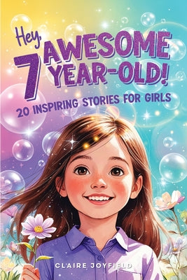 Cover Image for Hey Awesome 7 Year-Old! 20 Inspiring Stories for Girls: 20 Inspiring Stories for Girls: Uplifting Tales of Confidence, Courage, Friendship, Kindness, -- Claire Joyfield, Paperback
