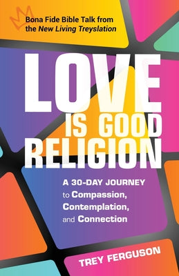 Cover Image for Love Is Good Religion: A 30-Day Journey to Compassion, Contemplation, and Connection -- Trey Ferguson, Paperback