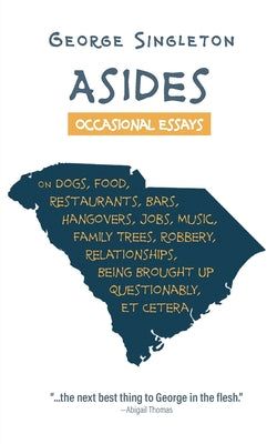 Cover Image for Asides: Occasional Essays on Dogs, Food, Restaurants, Bars, Hangovers, Jobs, Music, Family Trees, Robbery, Relationships, Being Brought Up Questionabl -- George Singleton, Paperback