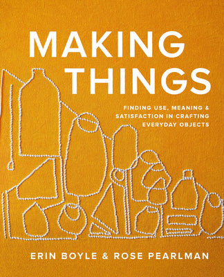 Cover Image for Making Things: Finding Use, Meaning, and Satisfaction in Crafting Everyday Objects -- Erin Boyle, Hardcover