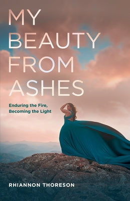 Cover Image for My Beauty from Ashes: Enduring the Fire, Becoming the Light -- Rhiannon Thoreson, Paperback