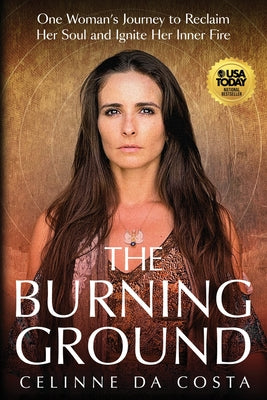 Cover Image for The Burning Ground: One Woman's Journey to Reclaim Her Soul and Ignite Her Inner Fire -- Celinne Da Costa, Paperback