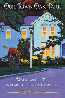 Cover Image for Our Town Oak Park: Walk with Me, in Search of True Community -- Ken Trainor, Paperback