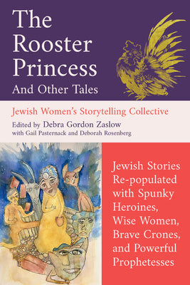 Cover Image for The Rooster Princess and Other Tales: Jewish Stories Re-Populated with Spunky Heroines, Wise Women, Brave Crones, and Powerful Prophetesses -- Debra Gordon Zaslow, Paperback