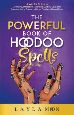 Cover Image for The Powerful Book of Hoodoo Spells: A Witch's Guide to Conjuring, Protection, Cleansing, Justice, Love, and Success - Using Rootwork, Herbs, Candles, -- Layla Moon, Paperback